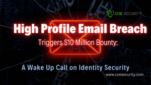 High Profile Email Breach Triggers $10 Million Bounty: A Wake Up Call on Identity Security